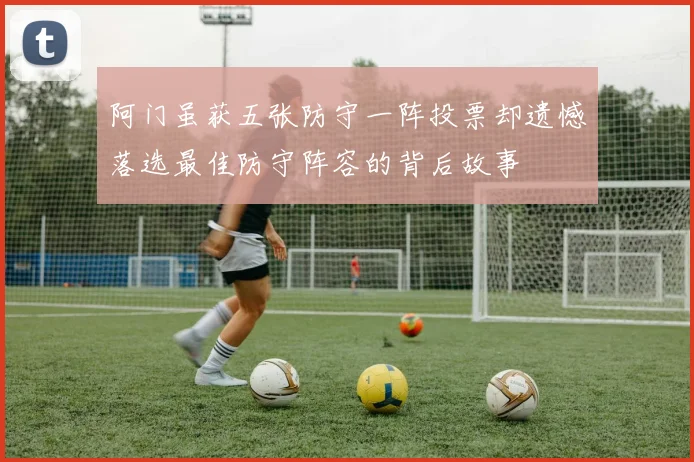 阿门虽获五张防守一阵投票却遗憾落选最佳防守阵容的背后故事